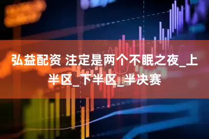 弘益配资 注定是两个不眠之夜_上半区_下半区_半决赛