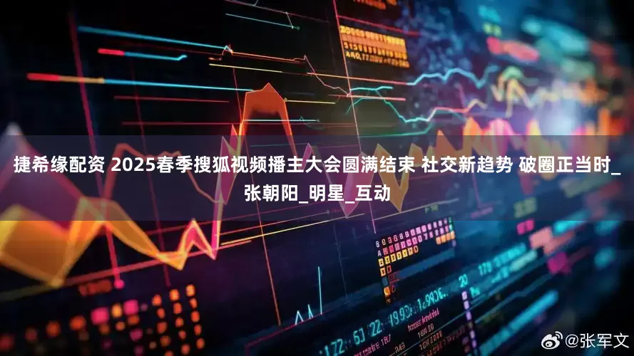 捷希缘配资 2025春季搜狐视频播主大会圆满结束 社交新趋势 破圈正当时_张朝阳_明星_互动