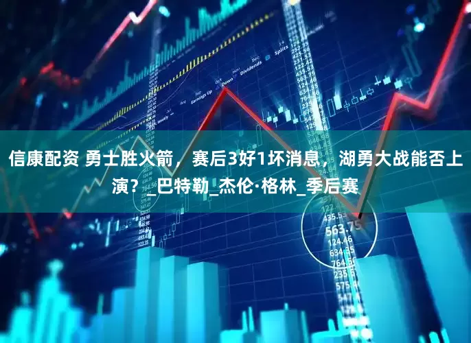 信康配资 勇士胜火箭，赛后3好1坏消息，湖勇大战能否上演？_巴特勒_杰伦·格林_季后赛