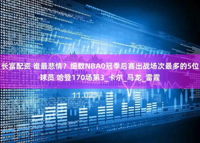长富配资 谁最悲情？细数NBA0冠季后赛出战场次最多的5位球员 哈登170场第3_卡尔_马龙_雷霆