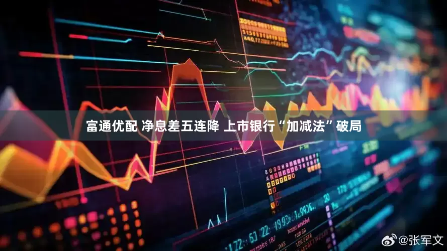 富通优配 净息差五连降 上市银行“加减法”破局