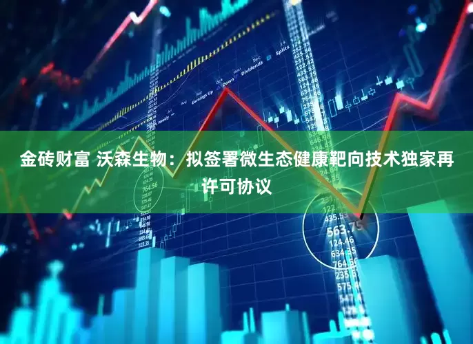 金砖财富 沃森生物：拟签署微生态健康靶向技术独家再许可协议