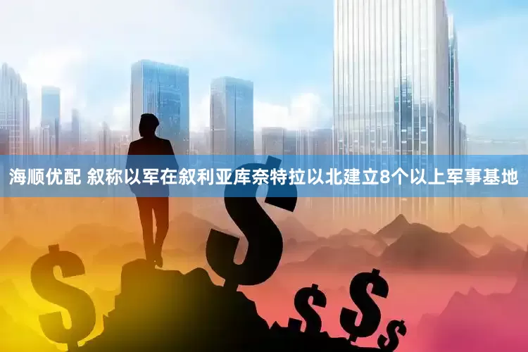 海顺优配 叙称以军在叙利亚库奈特拉以北建立8个以上军事基地