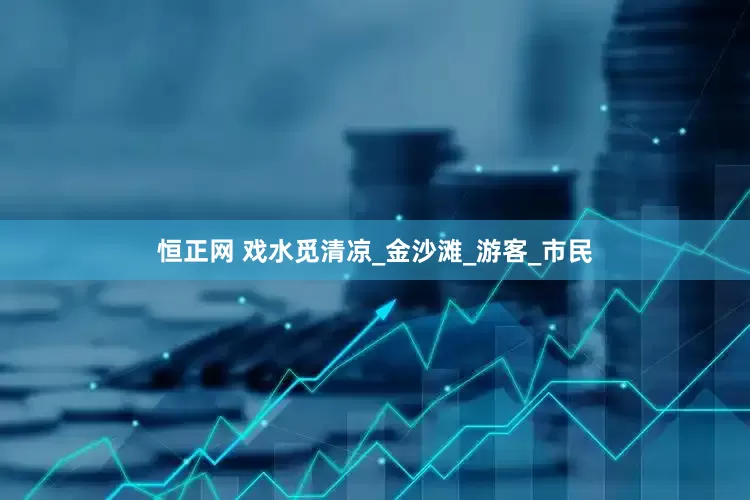 恒正网 戏水觅清凉_金沙滩_游客_市民