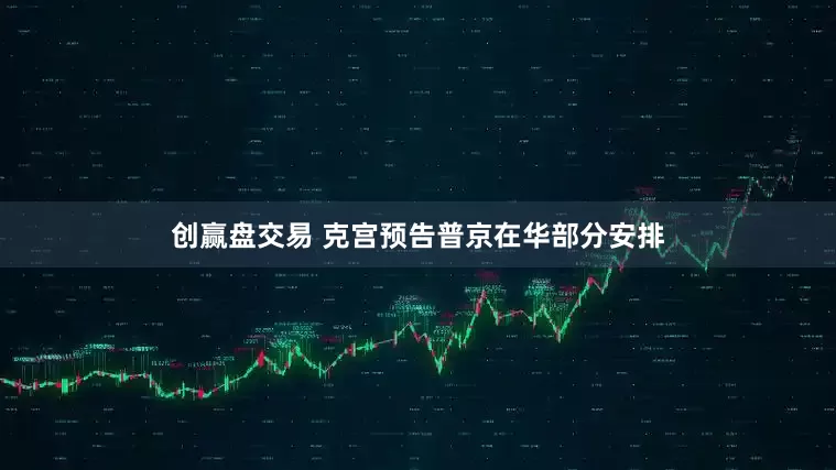 创赢盘交易 克宫预告普京在华部分安排