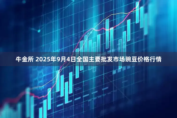 牛金所 2025年9月4日全国主要批发市场豌豆价格行情