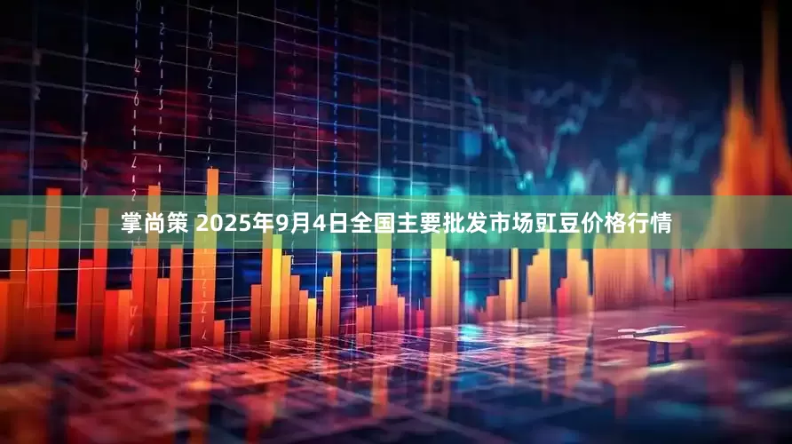 掌尚策 2025年9月4日全国主要批发市场豇豆价格行情
