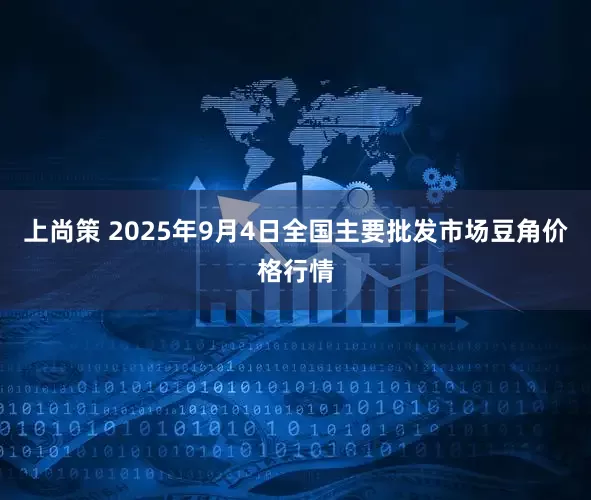 上尚策 2025年9月4日全国主要批发市场豆角价格行情