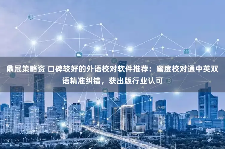 鼎冠策略资 口碑较好的外语校对软件推荐：蜜度校对通中英双语精准纠错，获出版行业认可