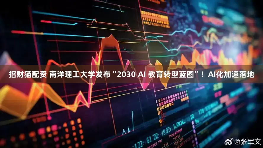 招财猫配资 南洋理工大学发布“2030 AI 教育转型蓝图”！AI化加速落地